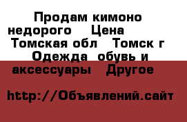 Продам кимоно. недорого. › Цена ­ 2 000 - Томская обл., Томск г. Одежда, обувь и аксессуары » Другое   